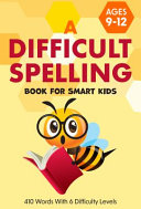 A Difficult Spelling Book For Smart Kids: 410 Words With 6 Difficulty Levels. (Ages 9-12)