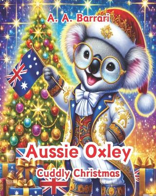 Aussie Oxley - Cuddly Christmas - Oxley the Christmas Koala Age 3-6: A Heartwarming Tale of Love, Kindness, and Holiday Magic