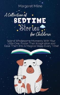 A Collection of Bedtime Stories for Children: Spend Wholesome Moments With Your Little One, Foster Their Imagination and Ease Them Into A Magical Sleep Every Time!