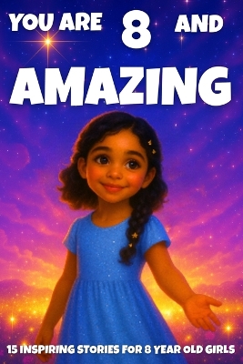 YOU ARE 8 AND AMAZING! Inspiring Stories for 8-Year-Old Girls: 15 Motivating Tales of Courage, Confidence, Friendship, and Kindness.