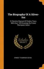 The Biography of a Silver-Fox: Or Domino Reynard of Goldur Town, with Over 100 Drawings by Ernest Thompson Seton