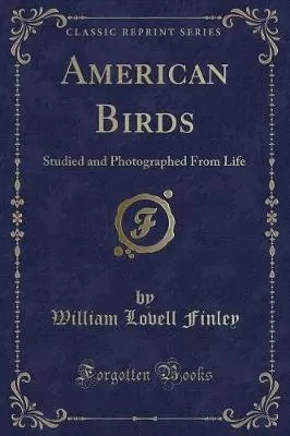 American Birds: Studied and Photographed From Life (Classic Reprint)