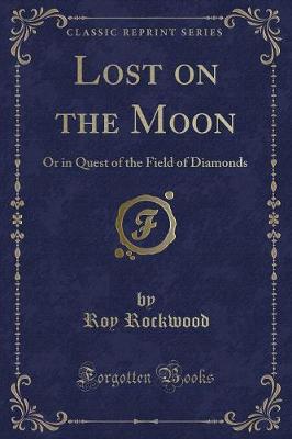 Lost on the Moon: Or in Quest of the Field of Diamonds (Classic Reprint)