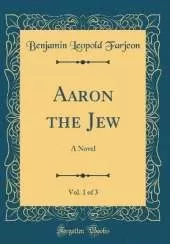 Aaron the Jew, Vol. 1 of 3: A Novel (Classic Reprint)