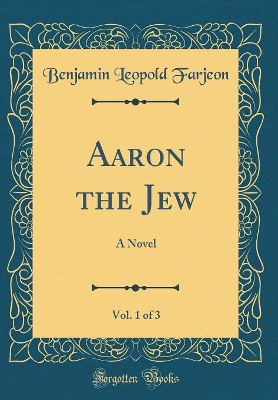 Aaron the Jew, Vol. 1 of 3: A Novel (Classic Reprint)