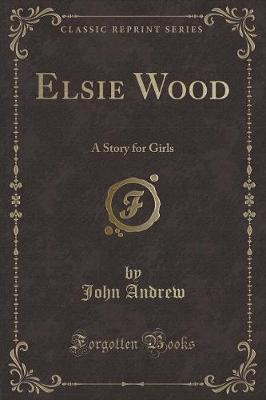 Elsie Wood: A Story for Girls (Classic Reprint)