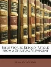 Bible Stories Retold: Retold from a Spiritual Viewpoint