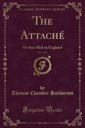 The Attaché, Vol. 1 of 2: Or Sam Slick in England (Classic Reprint)
