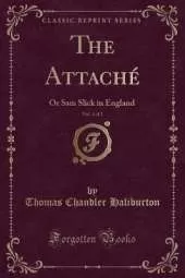 The Attaché, Vol. 1 of 2: Or Sam Slick in England (Classic Reprint)