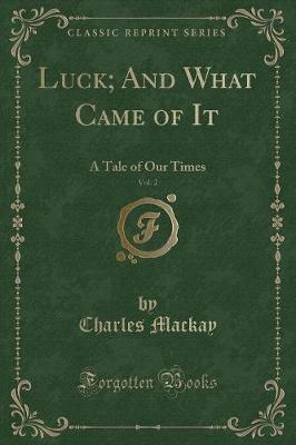 Luck; And What Came of It, Vol. 2: A Tale of Our Times (Classic Reprint)