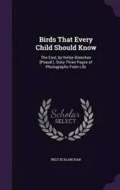 Birds That Every Child Should Know: The East, by Neltje Blanchan [Pseud.]..Sixty-Three Pages of Photographs from Life