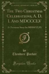 The Two Christmas Celebrations, A. D. I. And MDCCCLV: A Christmas Story for MDDCCLVI (Classic Reprint)