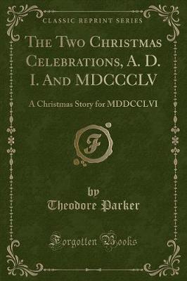 The Two Christmas Celebrations, A. D. I. And MDCCCLV: A Christmas Story for MDDCCLVI (Classic Reprint)