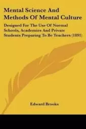 Mental Science And Methods Of Mental Culture: Designed For The Use Of Normal Schools, Academies And Private Students Preparing To Be Teachers (1891)