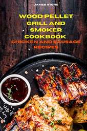 Wood Pellet Grill Chicken and Sausage Recipes: The Ultimate Smoker Cookbook with Tasty recipes to Enjoy with your family and Friends