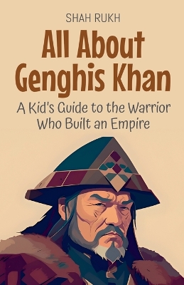 All About Genghis Khan: A Kid's Guide to the Warrior Who Built an Empire