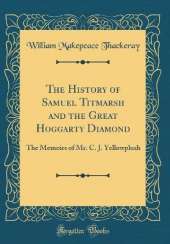 The History of Samuel Titmarsh and the Great Hoggarty Diamond: The Memoirs of Mr. C. J. Yellowplush (Classic Reprint)