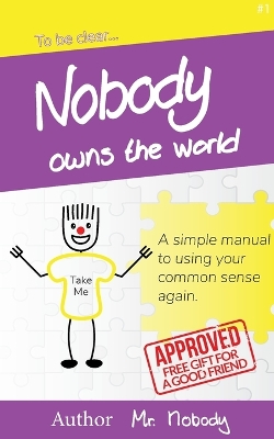 Nobody Owns The World: A simple manual to using your common sense again