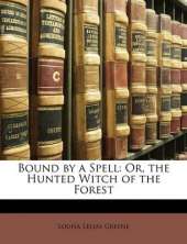 Bound by a Spell: Or, the Hunted Witch of the Forest