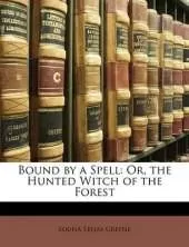 Bound by a Spell: Or, the Hunted Witch of the Forest