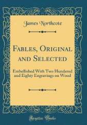 Fables, Original and Selected: Embellished With Two Hundered and Eighty Engravings on Wood (Classic Reprint)