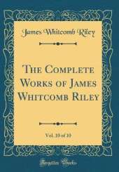 The Complete Works of James Whitcomb Riley, Vol. 10 of 10 (Classic Reprint)