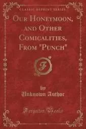 Our Honeymoon, and Other Comicalities, From "Punch" (Classic Reprint)
