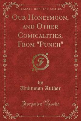 Our Honeymoon, and Other Comicalities, From "Punch" (Classic Reprint)
