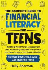 The Complete Guide to Financial Literacy for Teens: Build Real-World Money Management Skills, Avoid Living Paycheck to Paycheck and Take Charge of Your Financial Destiny - Includes Budgeting Tools!