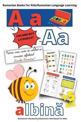 Romanian Books For Kids/Romanian Learning Language/PRIMA MEA CARTE DE COLORAT SI INVATAT ALFABETUL LIMBII ROMANE/Romanian Vocabulary/Romanian Workbook For Kids: Romanian Baby Books- Romanian Children Books-Romanian Kids Book-Romanian Edition Books