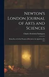 Newton's London Journal of Arts and Sciences: Being Record of the Progress of Invention As Applied to the Arts