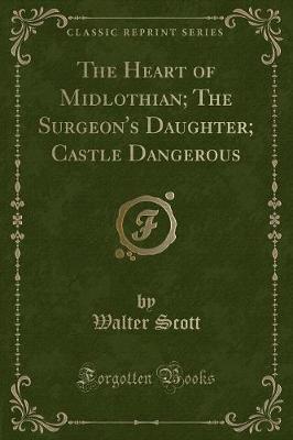The Heart of Midlothian; The Surgeon's Daughter; Castle Dangerous (Classic Reprint)