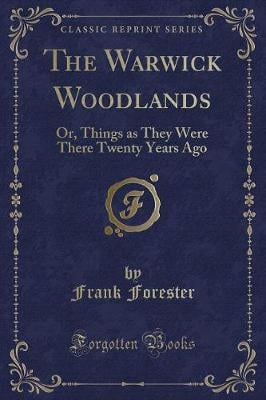 The Warwick Woodlands: Or, Things as They Were There Twenty Years Ago (Classic Reprint)