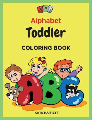 Alphabet Toddler Coloring Book: my first toddler coloring book color the letters and funny pictures alphabet coloring book for kids ages 2-5 alphabet coloring book for girls and boys
