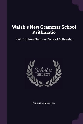 Walsh's New Grammar School Arithmetic: Part 2 Of New Grammar School Arithmetic