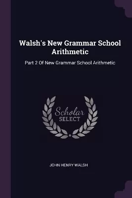 Walsh's New Grammar School Arithmetic: Part 2 Of New Grammar School Arithmetic