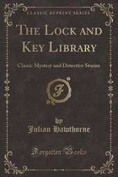 The Lock and Key Library: Classic Mystery and Detective Stories (Classic Reprint)