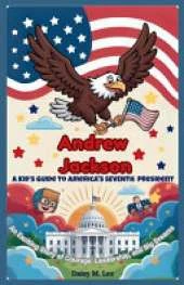 Andrew Jackson: A Kid's Guide to America's Seventh President: An Exciting Story of Courage, Leadership, and Big Dreams