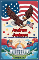 Andrew Jackson: A Kid's Guide to America's Seventh President: An Exciting Story of Courage, Leadership, and Big Dreams