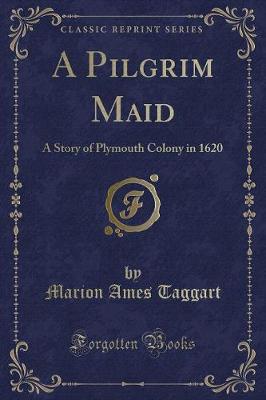 A Pilgrim Maid: A Story of Plymouth Colony in 1620 (Classic Reprint)