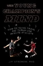 The Young Champion's Mind: How to Think, Train, and Thrive Like an Elite Athlete