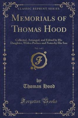 Memorials of Thomas Hood, Vol. 1 of 2: Collected, Arranged, and Edited by His Daughter, With a Preface and Notes by His Son (Classic Reprint)