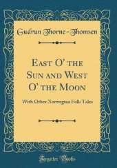 East O' the Sun and West O' the Moon: With Other Norwegian Folk Tales (Classic Reprint)