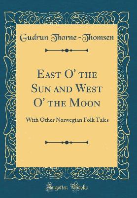 East O' the Sun and West O' the Moon: With Other Norwegian Folk Tales (Classic Reprint)
