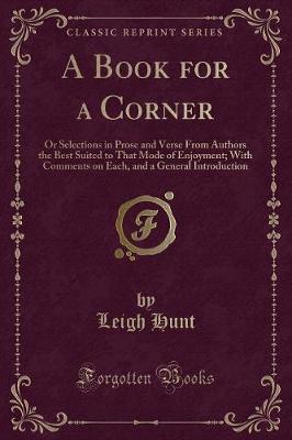 A Book for a Corner: Or Selections in Prose and Verse From Authors the Best Suited to That Mode of Enjoyment; With Comments on Each, and a General Introduction (Classic Reprint)