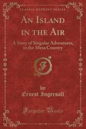 An Island in the Air: A Story of Singular Adventures, in the Mesa Country (Classic Reprint)