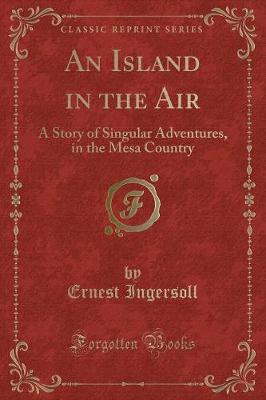 An Island in the Air: A Story of Singular Adventures, in the Mesa Country (Classic Reprint)