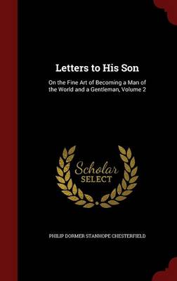 Letters to His Son: On the Fine Art of Becoming a Man of the World and a Gentleman, Volume 2