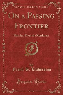 On a Passing Frontier: Sketches From the Northwest (Classic Reprint)