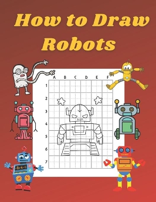 How to Draw Robots: Step by Step Drawing Book for Kids Art Learning Pretty Design Characters Perfect for Children Beginning Sketching Copy and Paste the Picture Gift for Robot Lovers